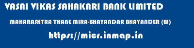 VASAI VIKAS SAHAKARI BANK LIMITED  MAHARASHTRA THANE MIRA-BHAYANDAR BHAYANDER (W)  micr code